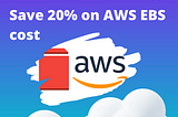 How to reduce AWS EBS cost by 20%