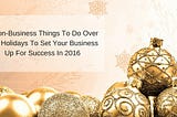 4 Non-Business Things To Do Over The Holidays To Set Your Business Up For Success In 2016