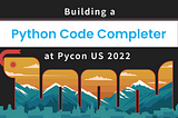 Building A Python Code Completer at PyCon US 2022