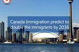 Canada Immigration Predicts To Double The Immigrants By 2036