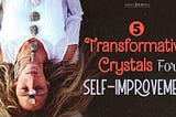 5 Transformative Crystals for Self-Improvement: Revitalize Your Potential!
