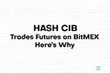 HASH CIB Trades Futures on BitMEX. Here’s Why.