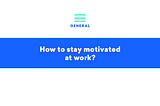 How to stay motivated at work?