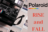 Case Study: RISE and FALL of Polaroid Corporation.