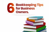 6 BOOKKEEPING TIPS FOR BUSINESS OWNERS.