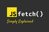Javascript fetch(): Simply Explained