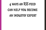 4 ways an RSS feed can help you become an industry expert