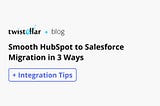 HubSpot to Salesforce Migration: 3 Ways To Do It Right