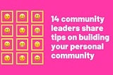 14 community leaders share tips on building your personal community