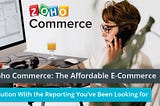 Zoho Commerce: The Affordable E-Commerce Solution With the Reporting You’ve Been Looking for