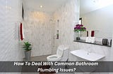 Image presents How To Deal With Common Bathroom Plumbing Issues?