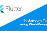 How to run background tasks in Flutter using WorkManager