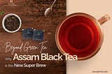 Beyond Green Tea: Why Assam Black Tea Is the New Super Brew