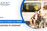 How to Start a Non-Emergency Medical Transportation (NEMT) Business in Arizona