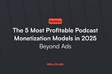 The 5 Most Profitable Podcast Monetization Models in 2025 and Beyond Ads