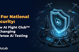 AI for National Security: How AI Fight Club™ Is Changing Defense AI Testing