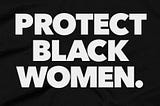 What does ‘Protect Black Women’ Mean?