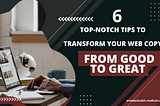6 Top-Notch Tips To Transform Your Web Copy — From Good To Great