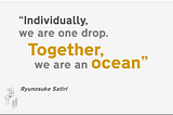 Individually, we are one drop. Together, we are an ocean. Ryunosuke Satoro