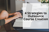 4 Strategies to Outsource Course Creation
