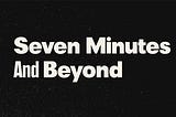 Seven Minutes And Beyond