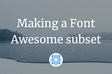 Making a Font Awesome subset