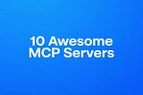 10 awesome MCP Servers