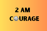 2 am Courage