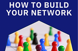 HOW TO BUILD YOUR NETWORK