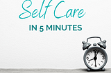 Self Care in 5 Minutes: Reset, Recharge, and Regroup