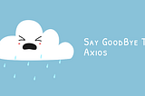 Say Goodbye To Axios In 2025