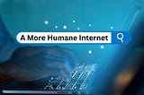 A More Humane Internet