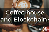 Why should even a small coffee house consider using blockchain?