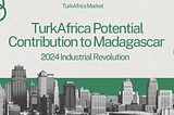 TurkAfrica Potential Contribution to Madagascar 2024 Industrial Revolution