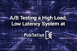 A/B testing a high load, low latency system at PubNative