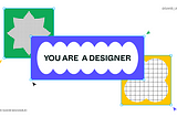 Trust me! You are a Designer.