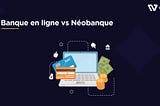 Banque en ligne vs Néobanque