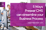 5 ways Presear CMS can Streamline Your Business Processes