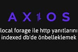 Axios İpuçları #4: localForage ile HTTP Yanıtlarını IndexedDB’de Önbelleklemek