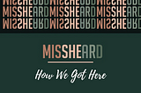 How We Got Here: The MissHeard Story So Far
