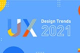 UX Design Trends That You Must Know For 2021