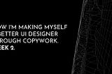 How I‘m making myself a better UI designer through copywork. Week 2