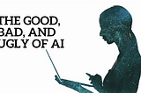 The Good, Bad, and Ugly of AI