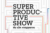 สิ่งที่ได้จาก Super Productive Show by รวิศ หาญอุตสาหะ