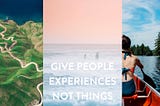 Give people experiences not things