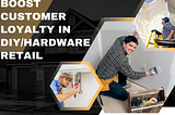 The 5 ways you can boost customer loyalty in DIY/Hardware Retail
