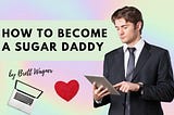 How To Become A Sugar Daddy