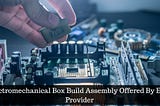 Electromechanical Box Build Assembly Offered By EMS Provider