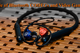 A Tale of Bluetooth CODECs and Video Games