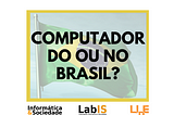 Computador do ou no Brasil?